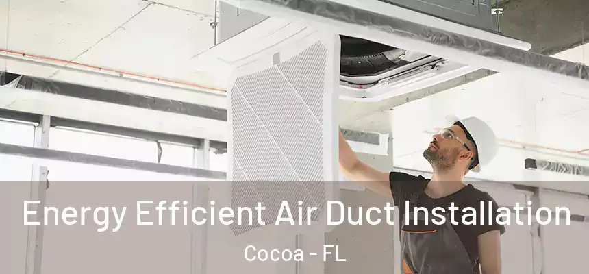 Energy Efficient Air Duct Installation Cocoa - FL