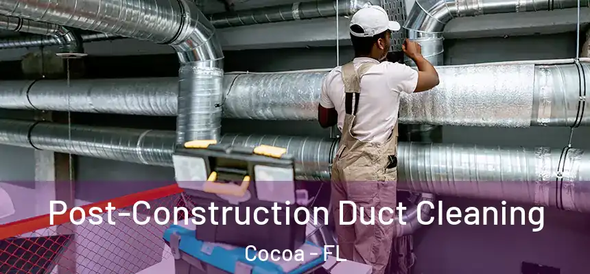 Post-Construction Duct Cleaning Cocoa - FL