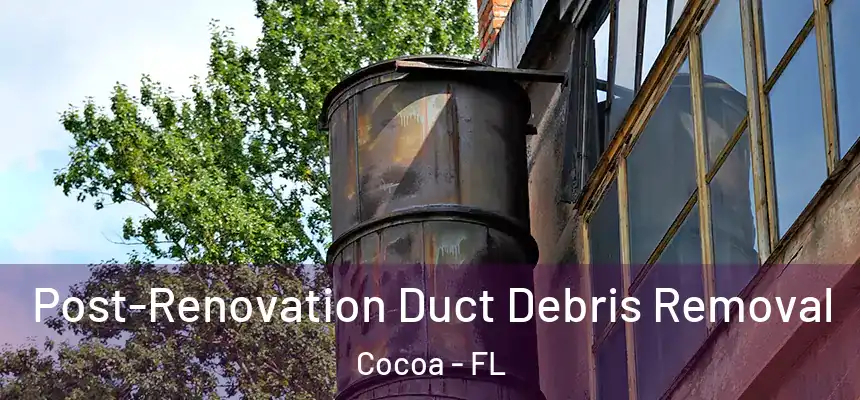 Post-Renovation Duct Debris Removal Cocoa - FL